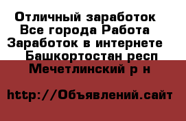 Отличный заработок - Все города Работа » Заработок в интернете   . Башкортостан респ.,Мечетлинский р-н